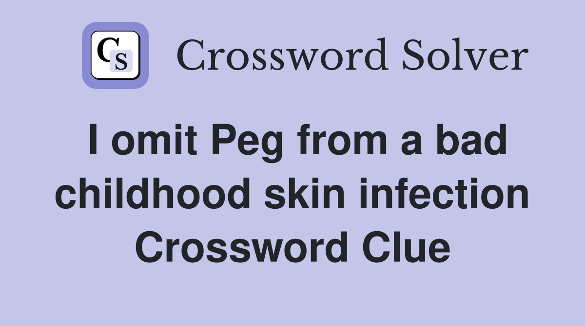 I omit Peg from a bad childhood skin infection Crossword Clue