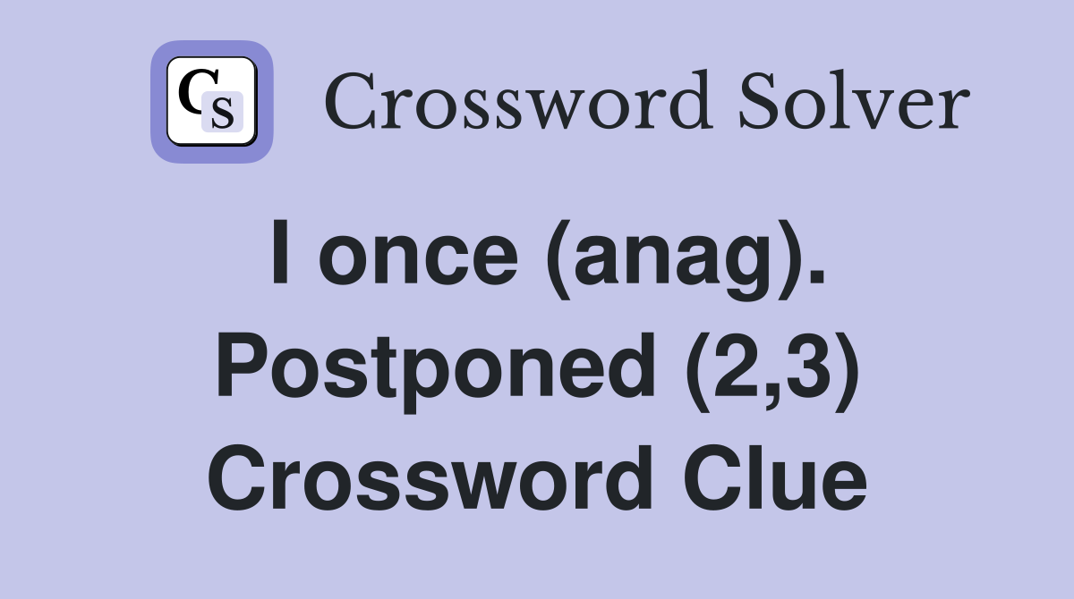 I once (anag). Postponed (2,3) Crossword Clue