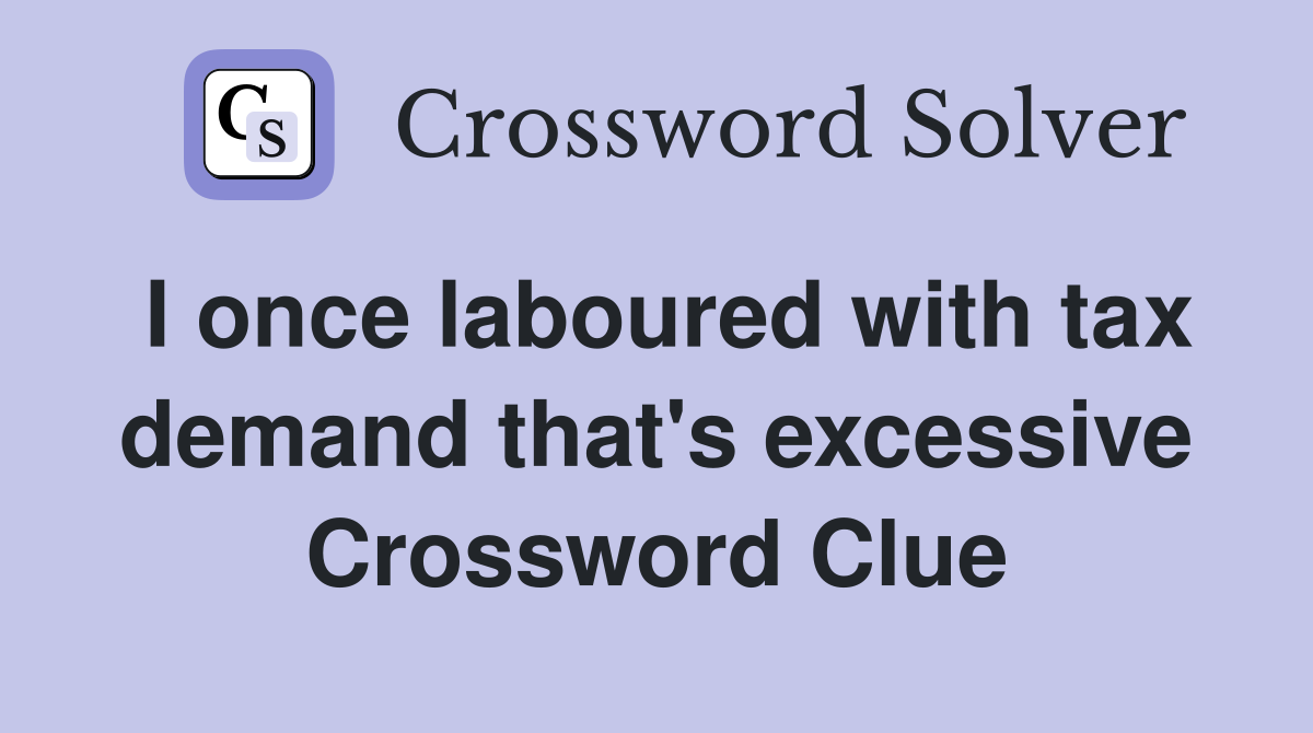 I once laboured with tax demand that's excessive Crossword Clue