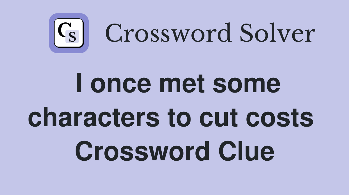 I once met some characters to cut costs  Crossword Clue