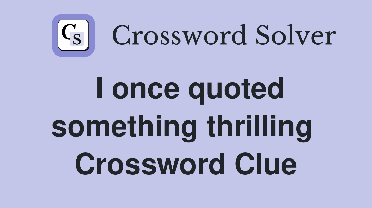 I once quoted something thrilling  Crossword Clue