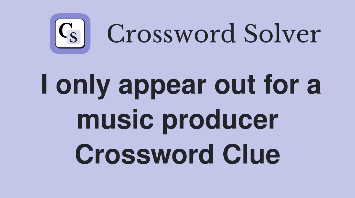 I only appear out for a music producer Crossword Clue