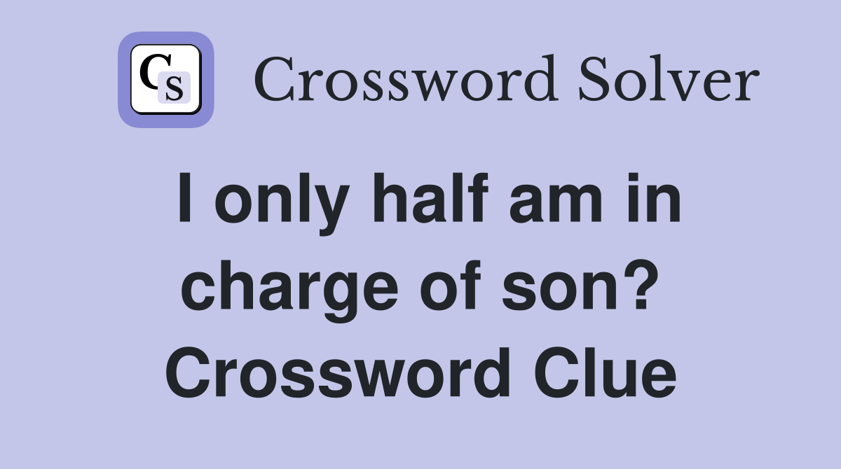 I only half am in charge of son? Crossword Clue