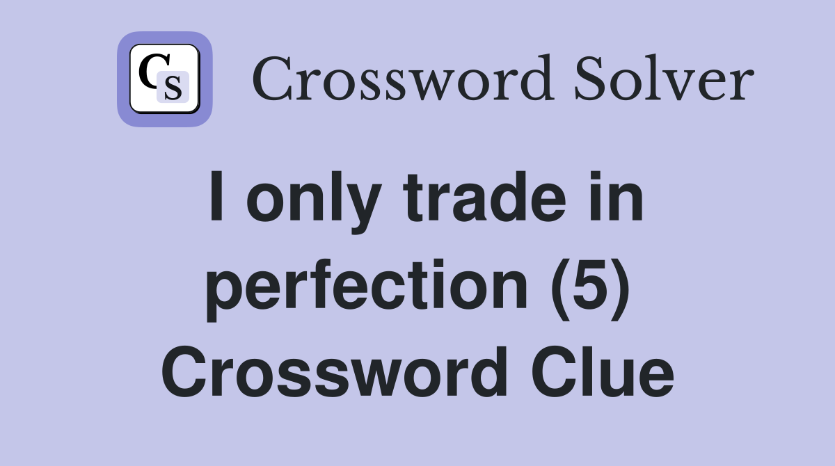 I only trade in perfection (5) Crossword Clue