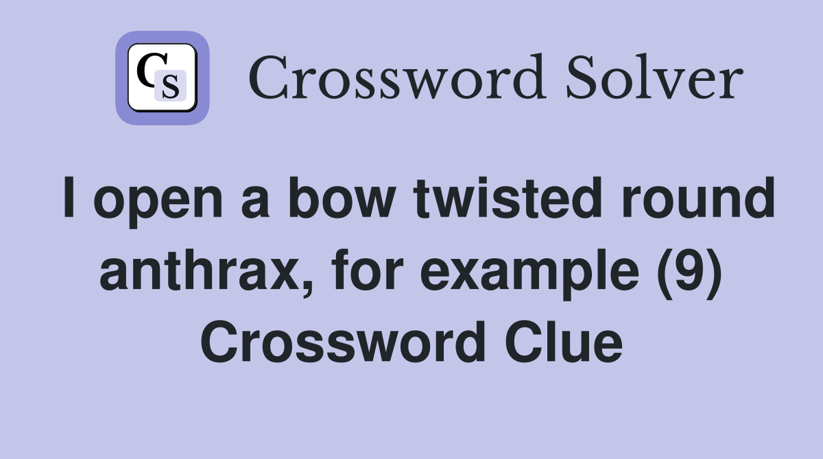 I open a bow twisted round anthrax, for example (9) Crossword Clue