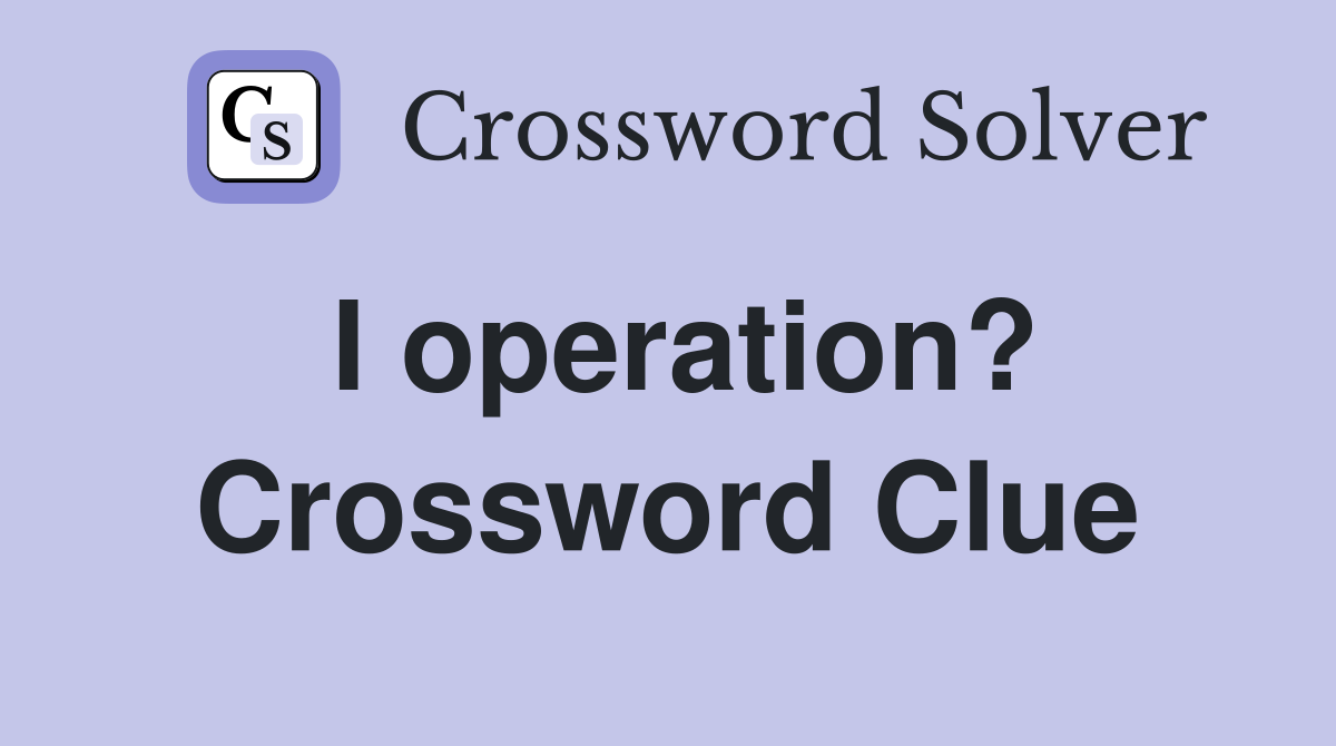 I operation? Crossword Clue