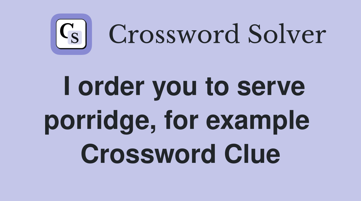 I order you to serve porridge, for example  Crossword Clue
