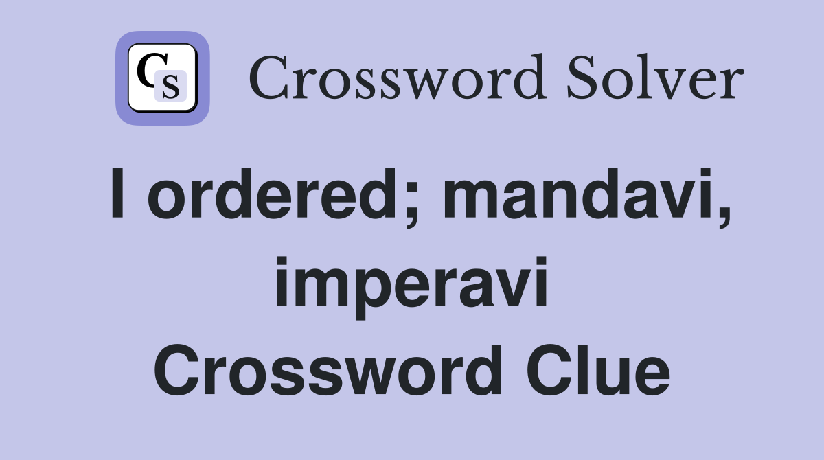 I ordered; mandavi, imperavi Crossword Clue
