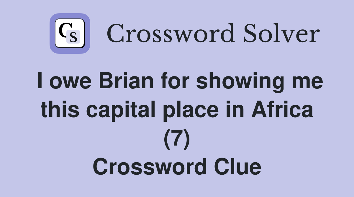 I owe Brian for showing me this capital place in Africa (7) Crossword Clue