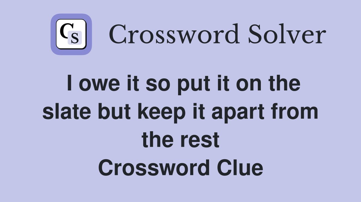 I owe it so put it on the slate but keep it apart from the rest Crossword Clue