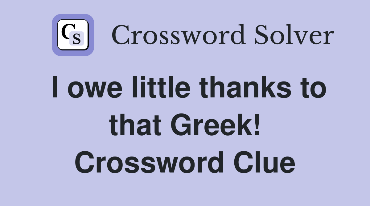 I owe little thanks to that Greek! Crossword Clue