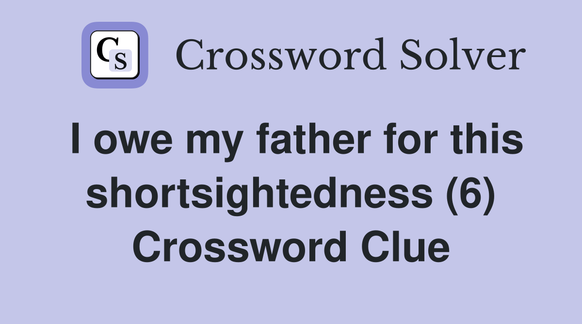 I owe my father for this shortsightedness (6) Crossword Clue