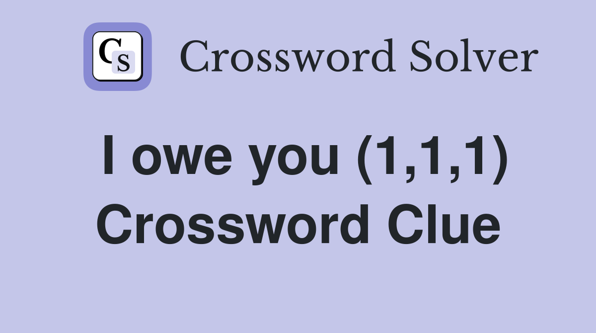 I owe you (1,1,1) Crossword Clue