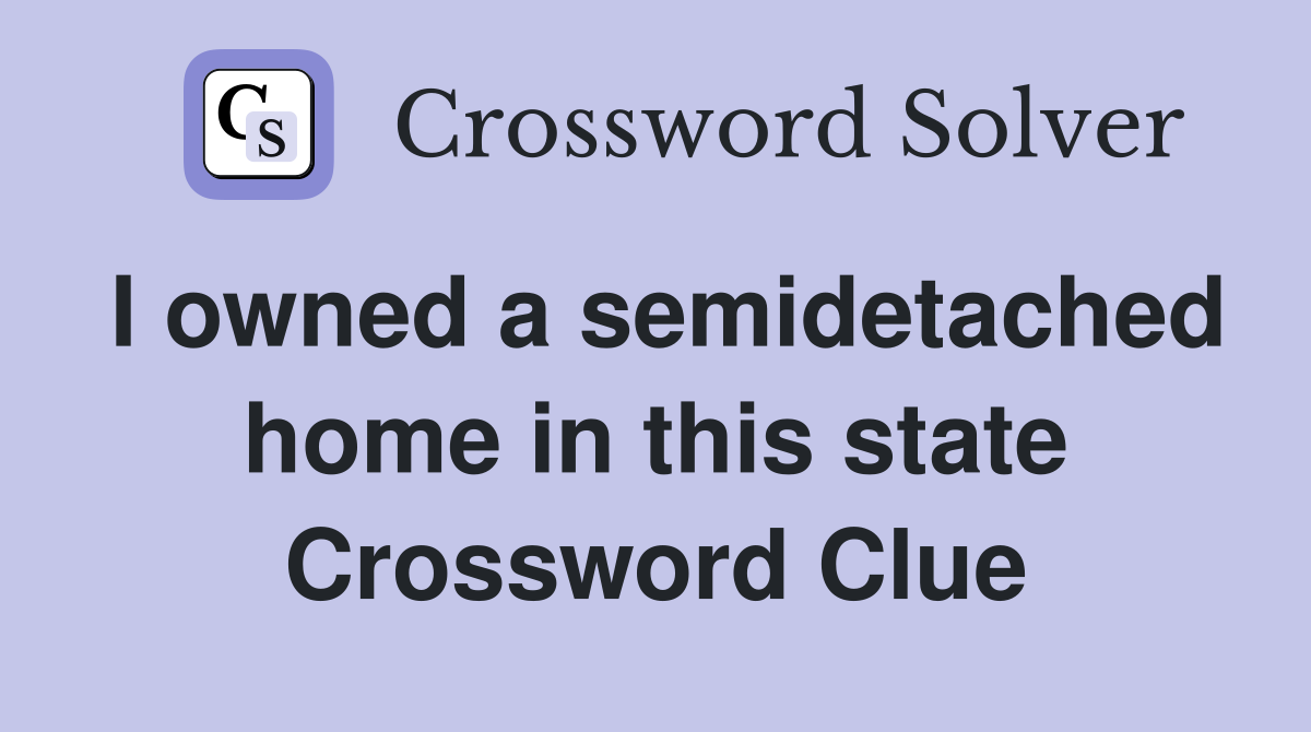 I owned a semidetached home in this state Crossword Clue