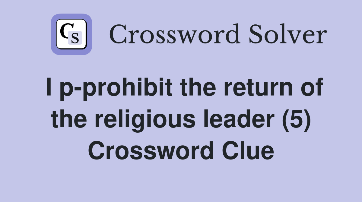 I p-prohibit the return of the religious leader (5) Crossword Clue