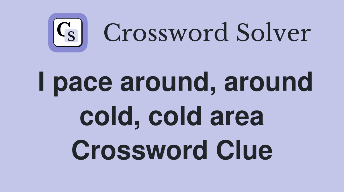 I pace around, around cold, cold area Crossword Clue