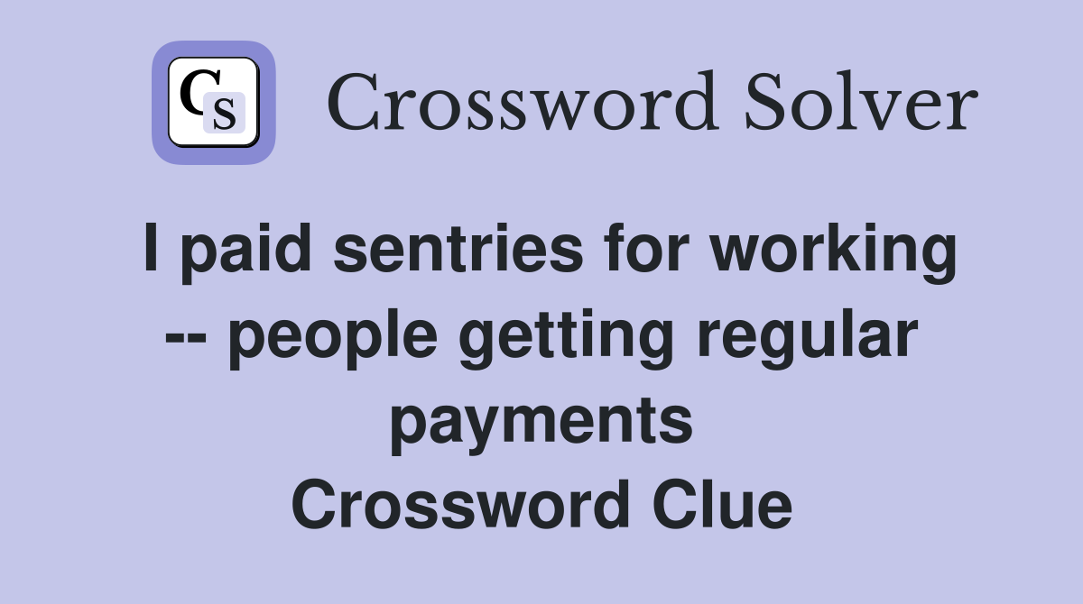 I paid sentries for working -- people getting regular payments Crossword Clue