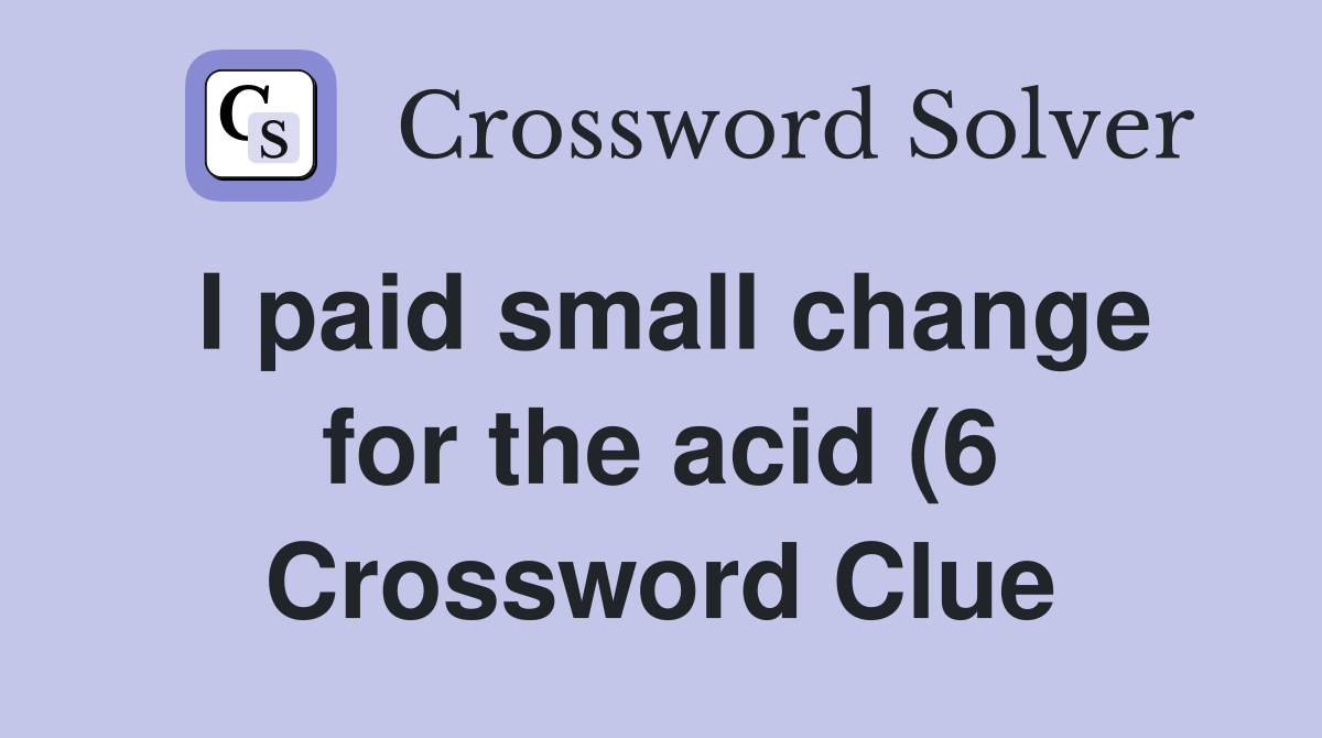 I paid small change for the acid (6) Crossword Clue Answers I paid small change for the acid (6) Crossword Clue Answers