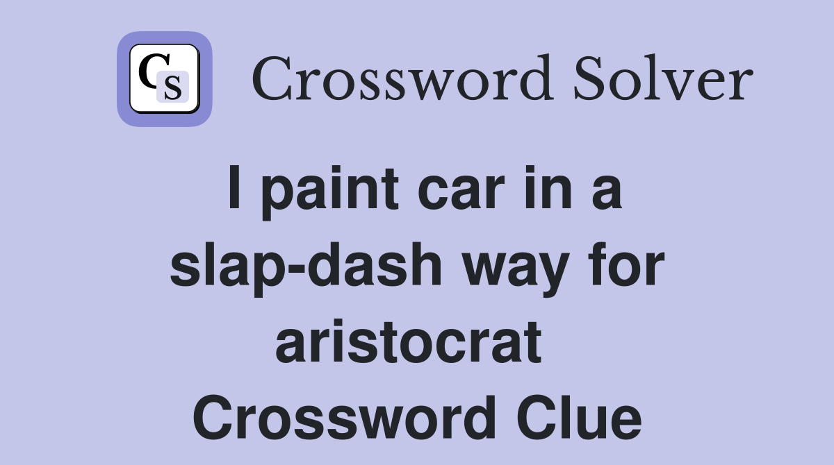 I paint car in a slap-dash way for aristocrat  Crossword Clue