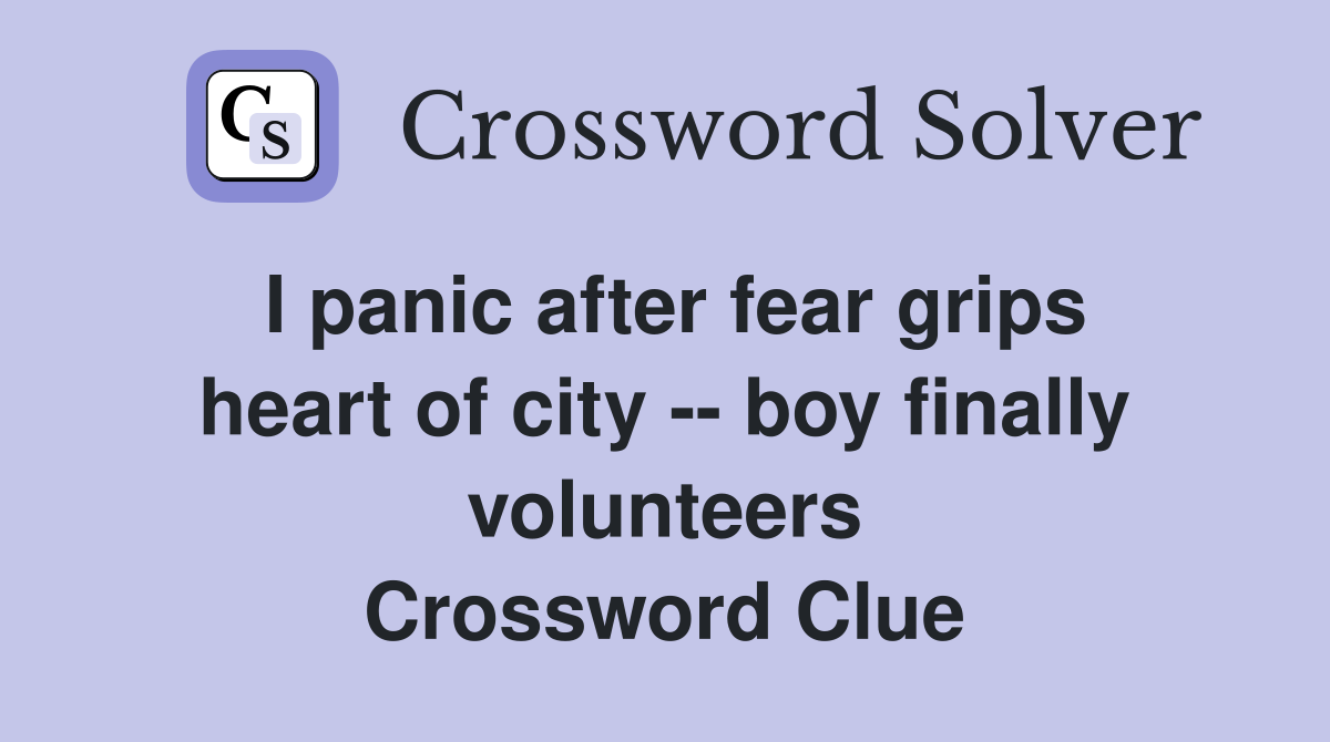 I panic after fear grips heart of city -- boy finally volunteers Crossword Clue