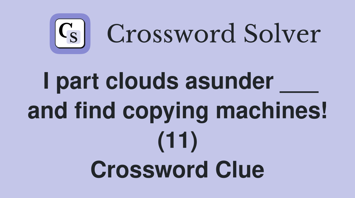I part clouds asunder ___ and find copying machines! (11) Crossword Clue