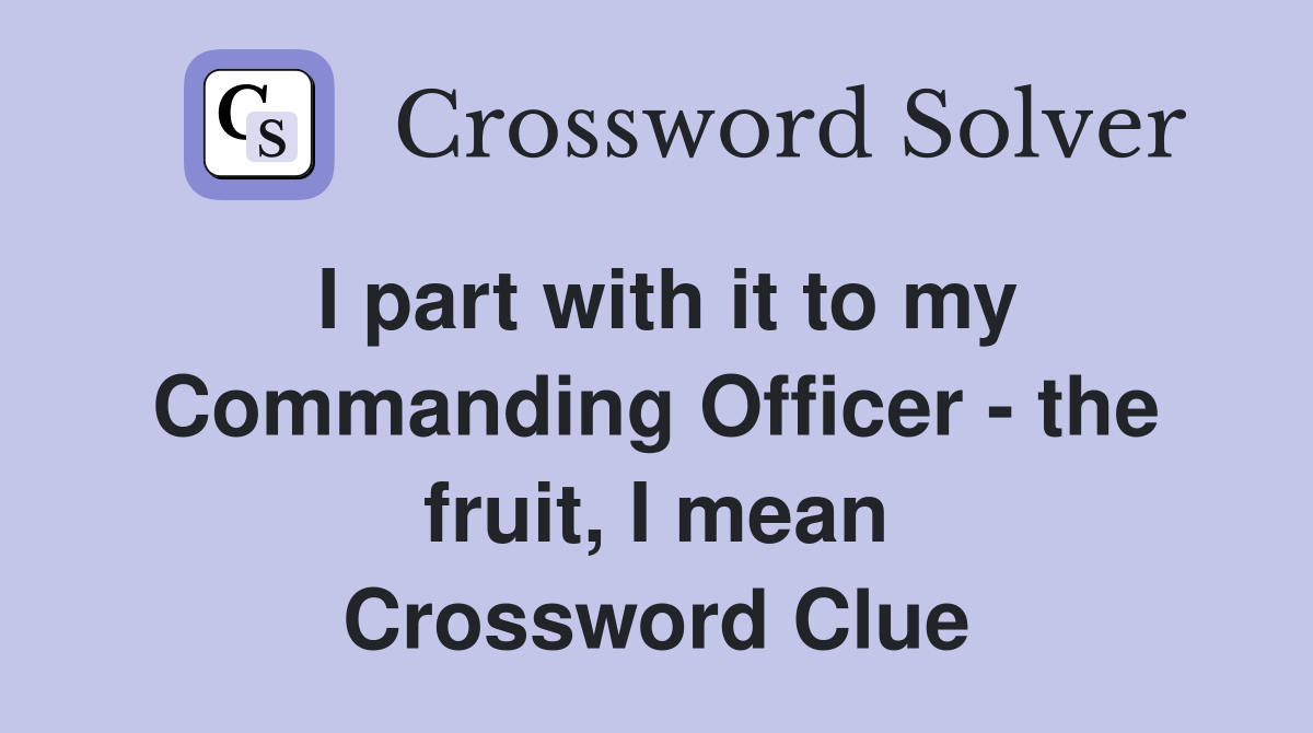 I part with it to my Commanding Officer - the fruit, I mean Crossword Clue