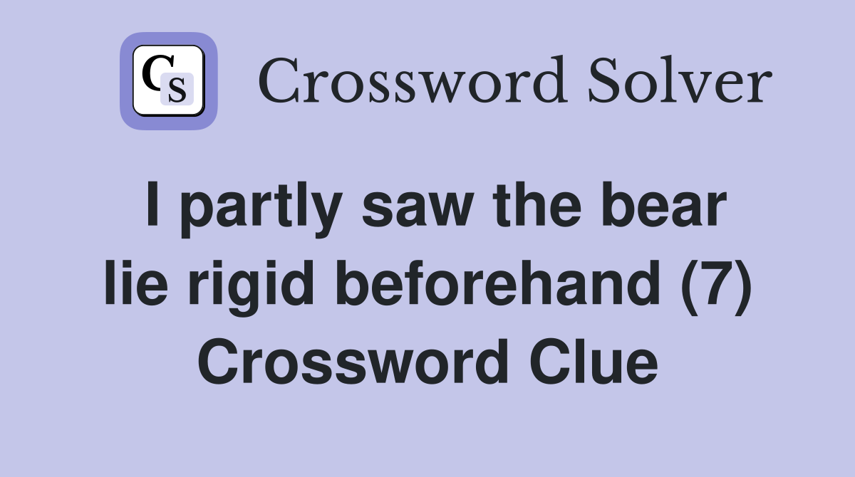 I partly saw the bear lie rigid beforehand (7) Crossword Clue