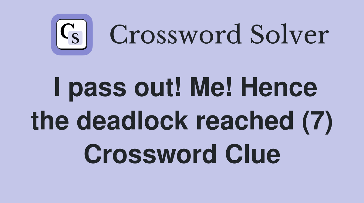 I pass out! Me! Hence the deadlock reached (7) Crossword Clue