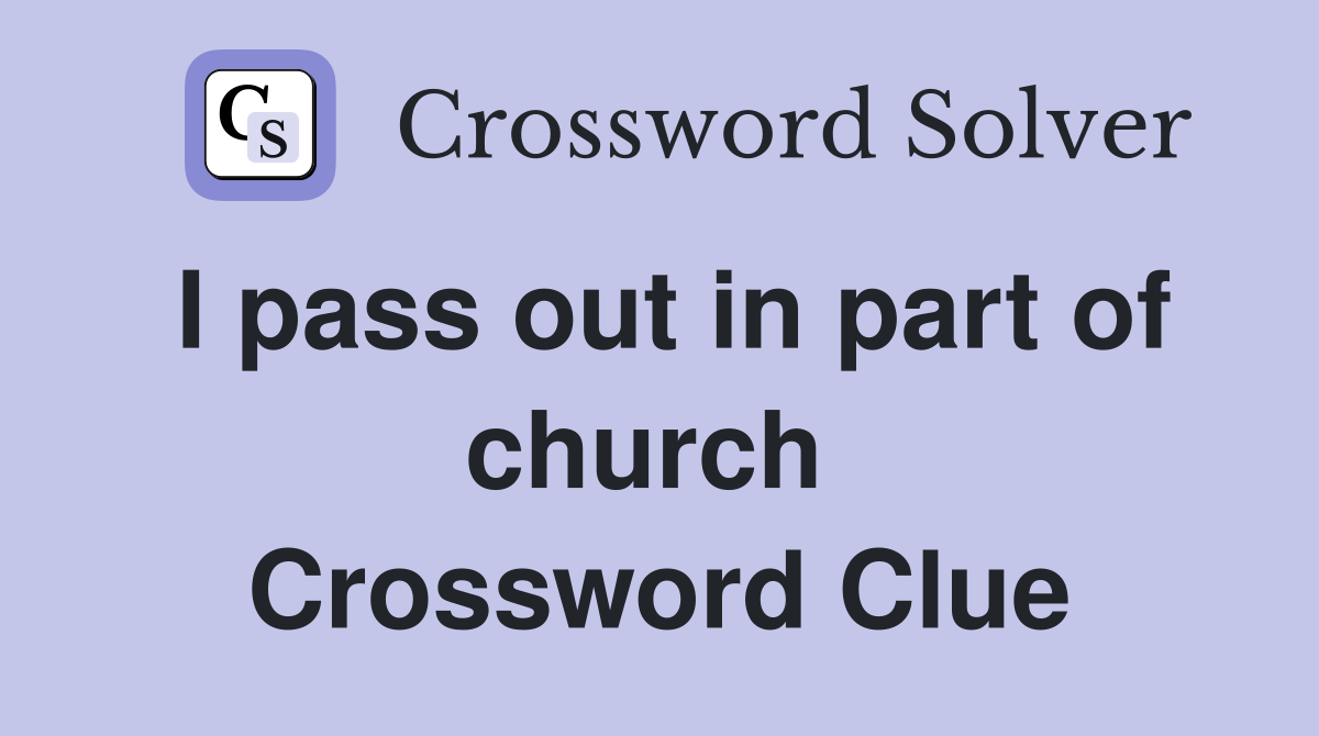 I pass out in part of church  Crossword Clue