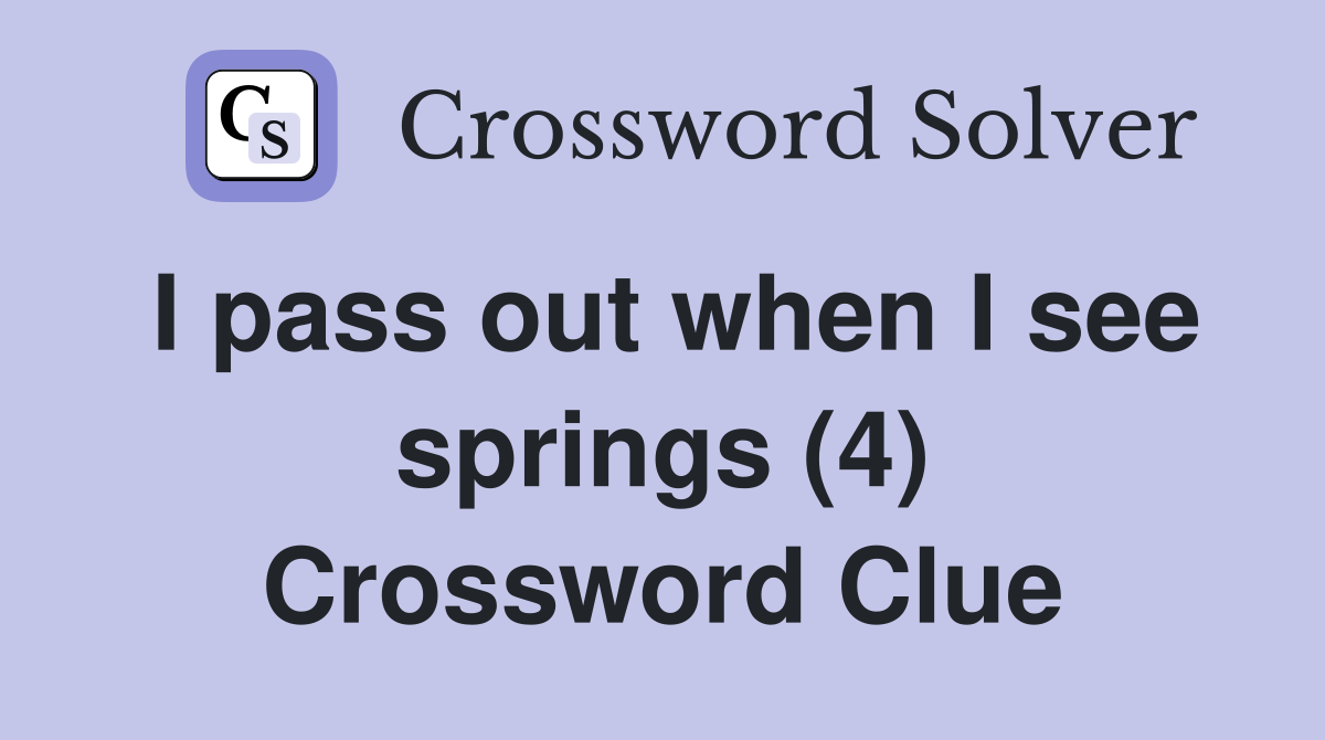 I pass out when I see springs (4) Crossword Clue