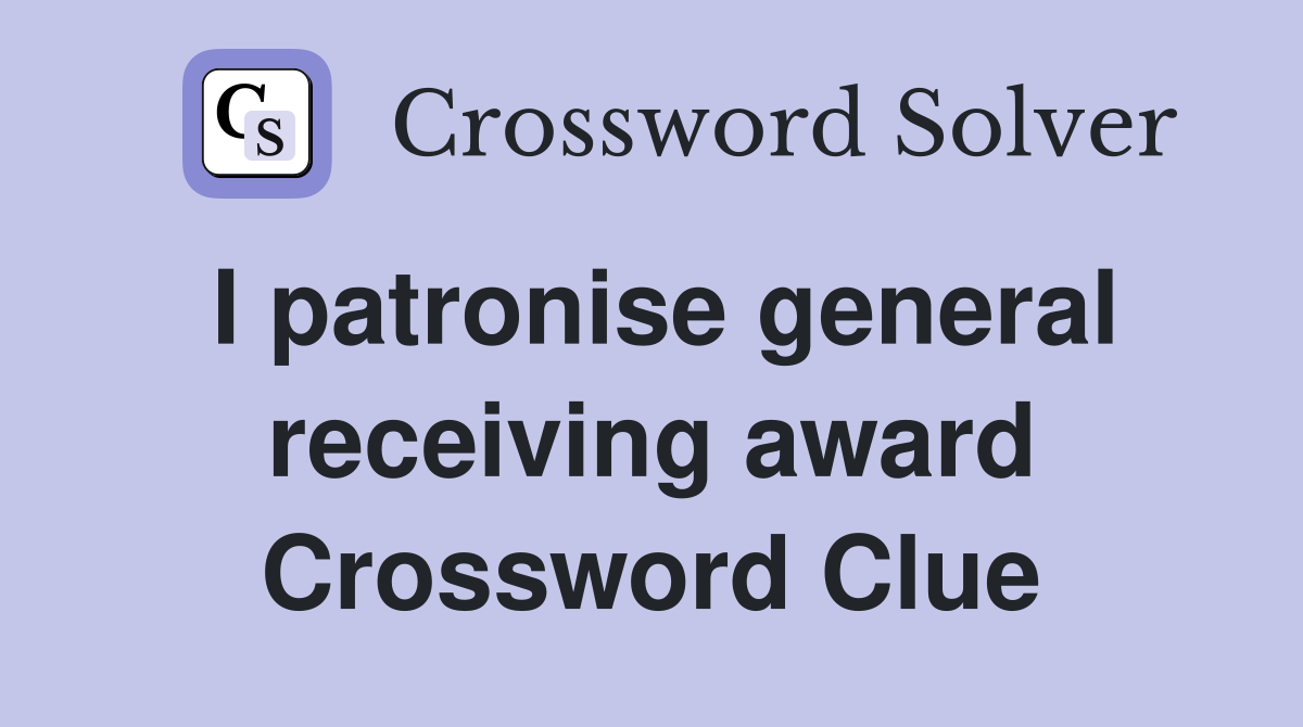 I patronise general receiving award Crossword Clue
