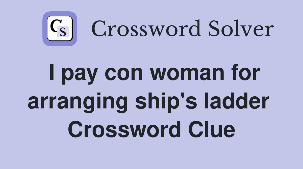 I pay con woman for arranging ship's ladder  Crossword Clue