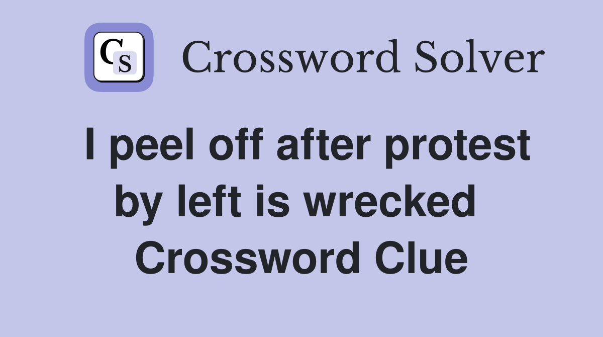 I peel off after protest by left is wrecked  Crossword Clue