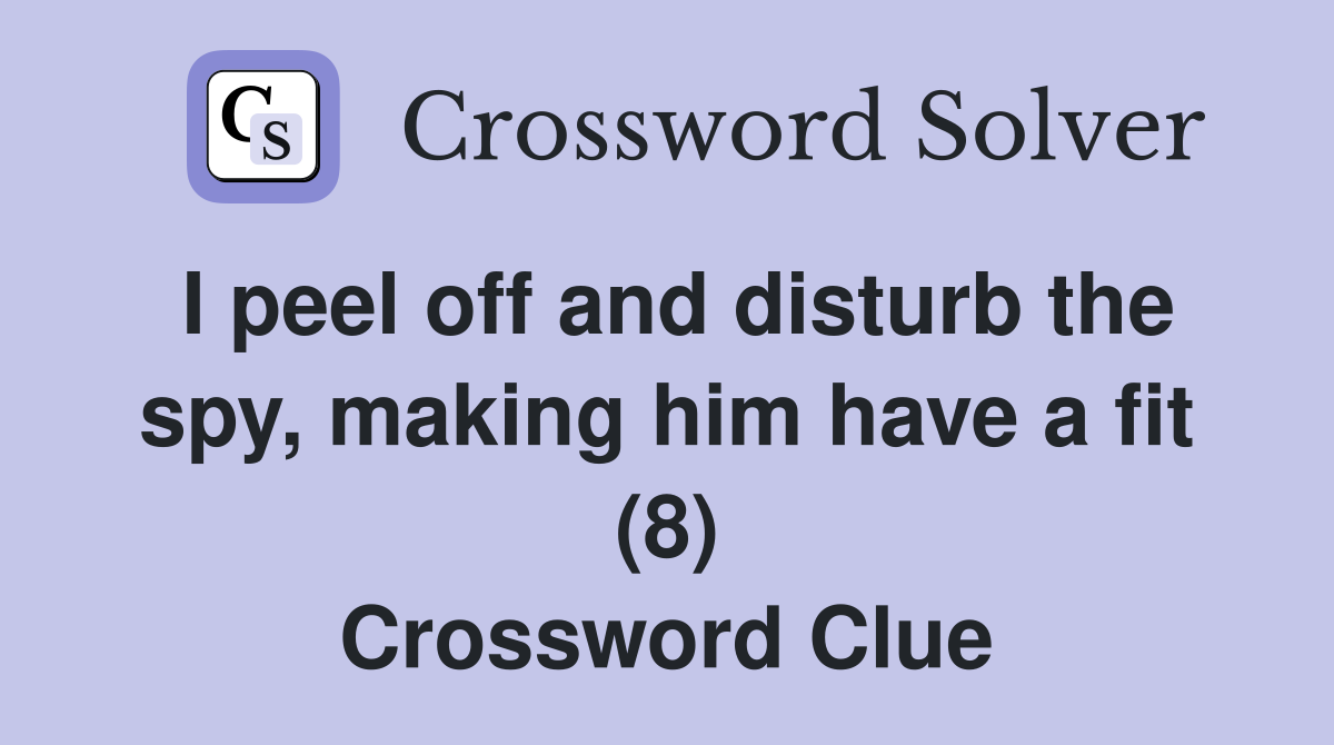 I peel off and disturb the spy, making him have a fit (8) Crossword Clue