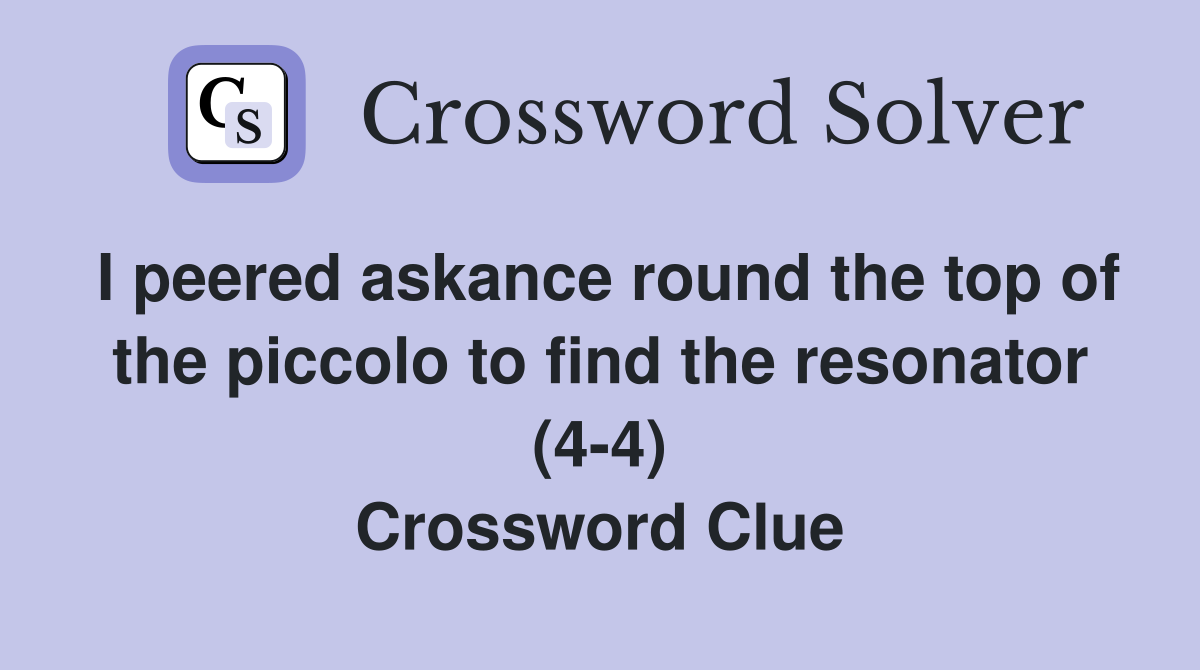 I peered askance round the top of the piccolo to find the resonator (4-4) Crossword Clue