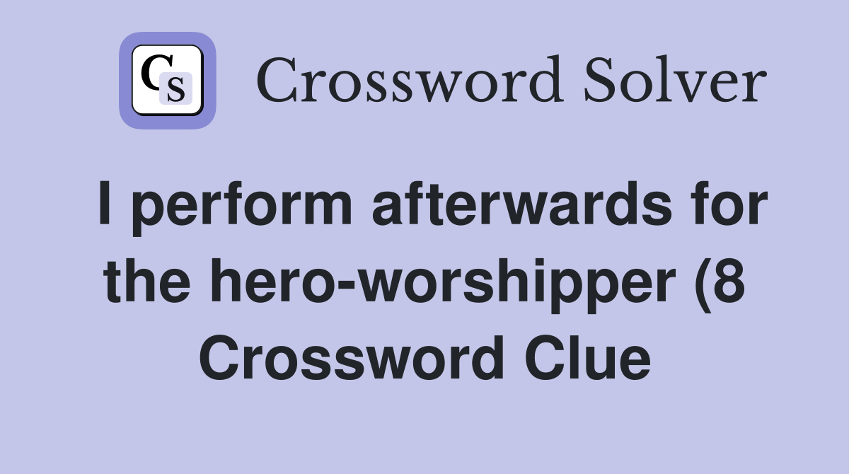 I perform afterwards for the hero worshipper (8) Crossword Clue I perform afterwards for the hero worshipper (8) Crossword Clue