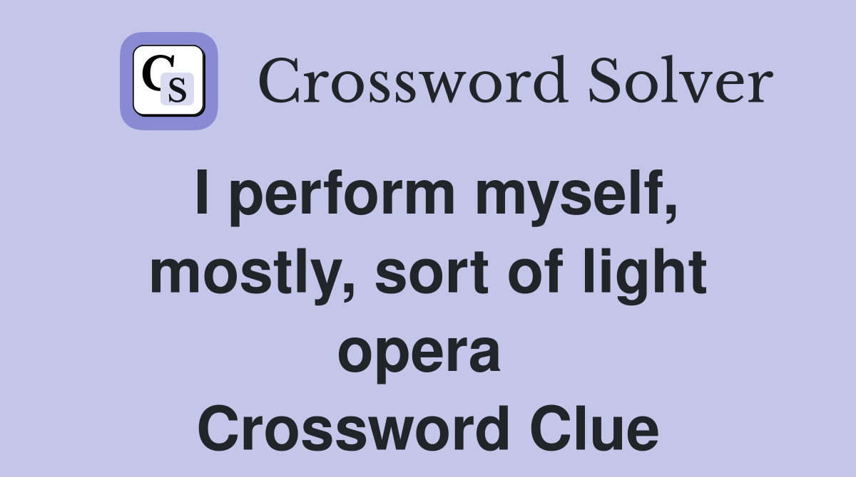 I perform myself, mostly, sort of light opera  Crossword Clue