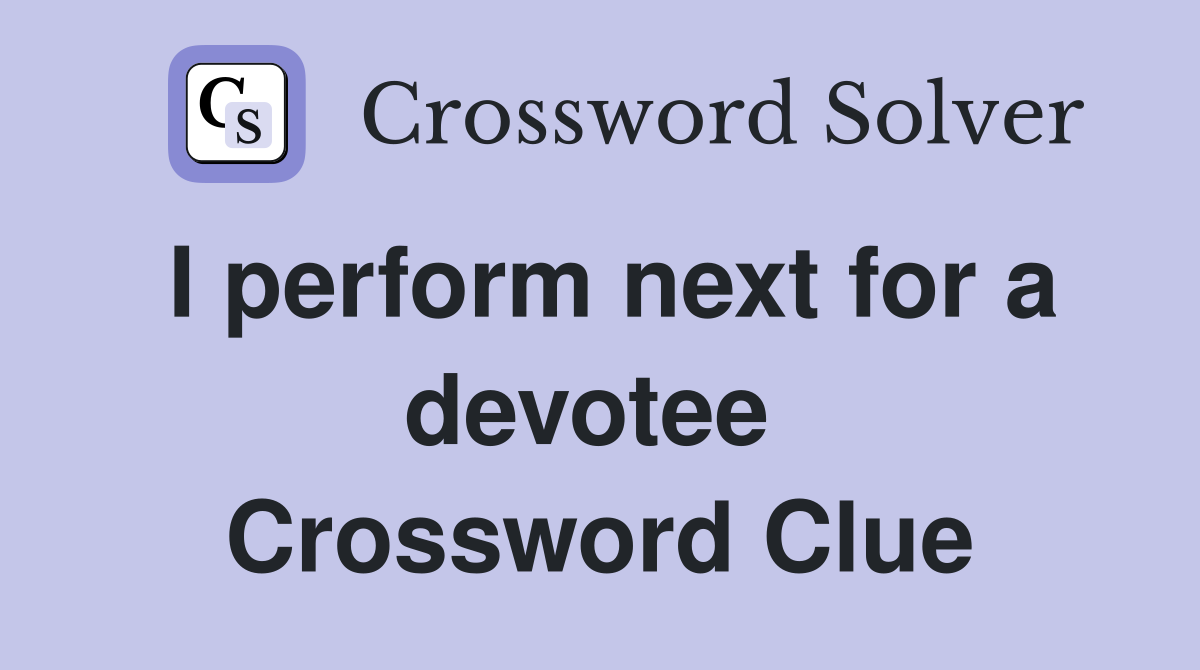 I perform next for a devotee  Crossword Clue
