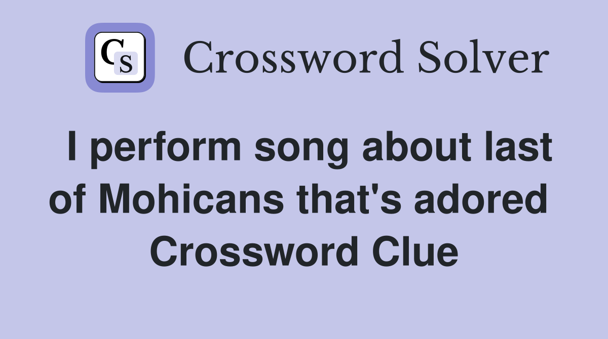I perform song about last of Mohicans that's adored  Crossword Clue