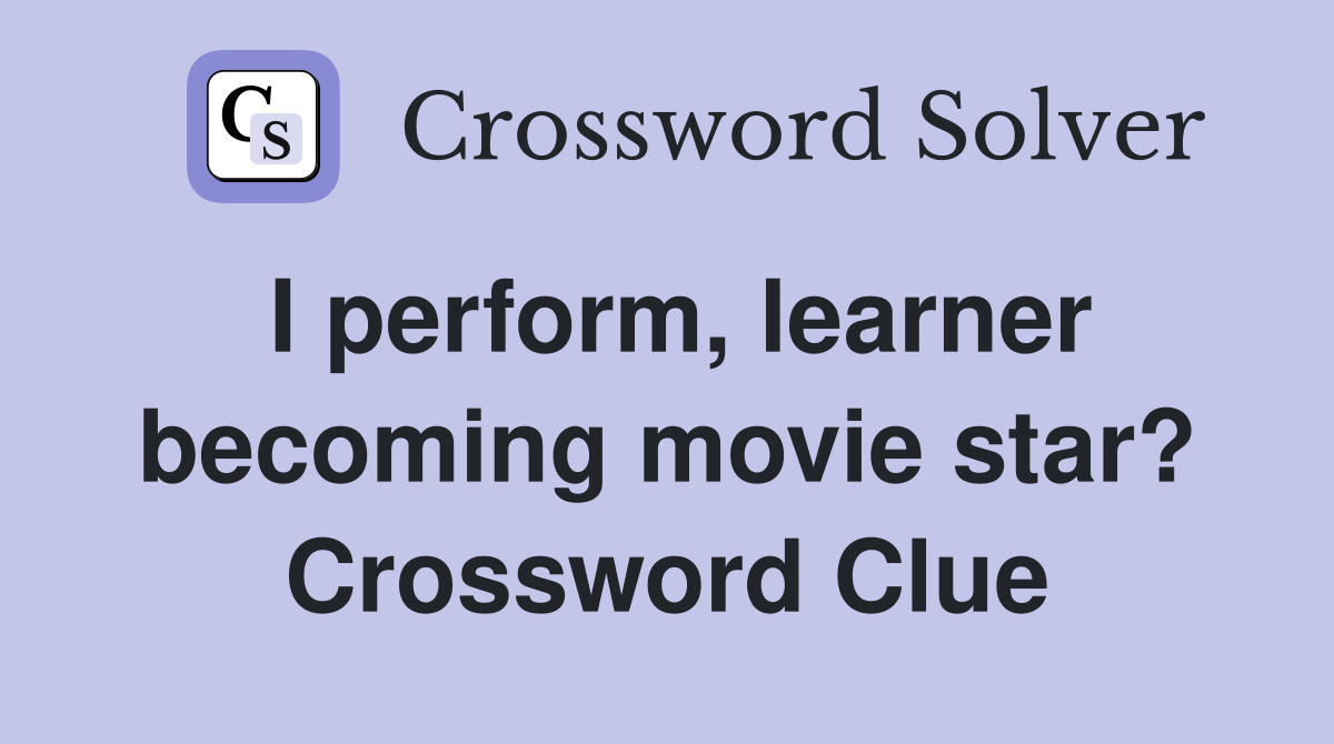 I perform, learner becoming movie star? Crossword Clue