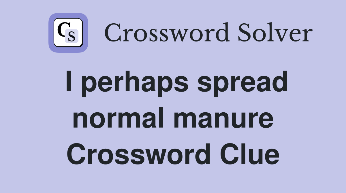 I perhaps spread normal manure Crossword Clue