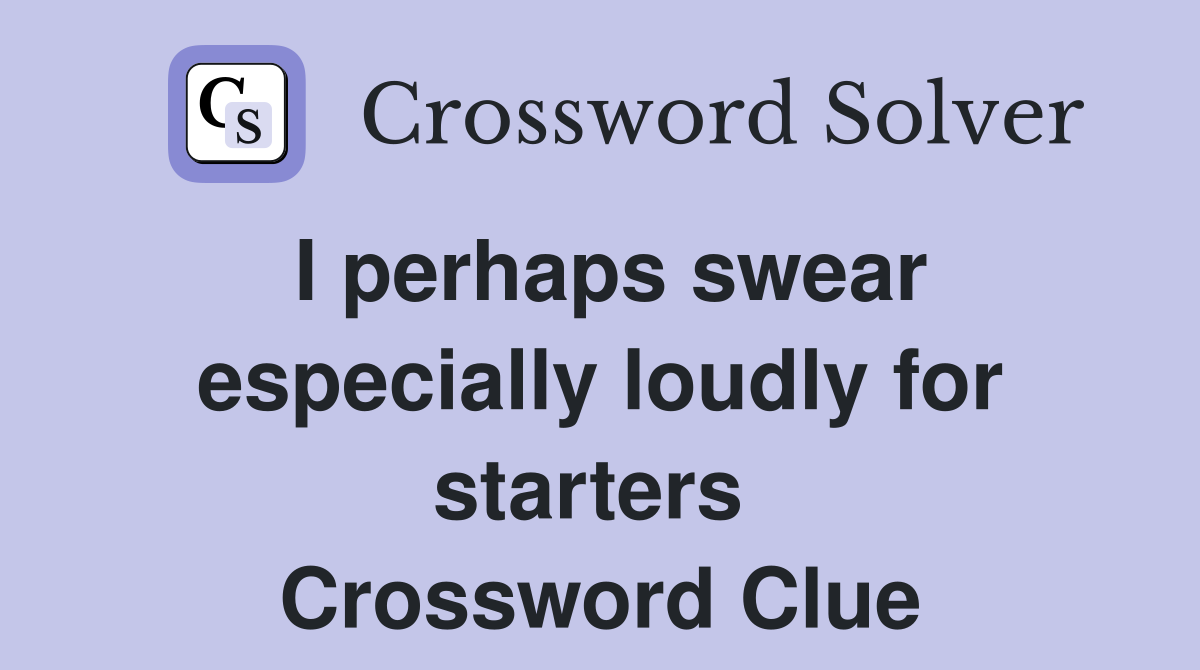 I perhaps swear especially loudly for starters  Crossword Clue