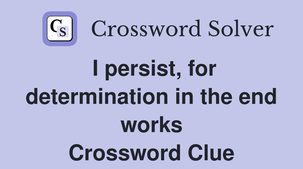 I persist, for determination in the end works Crossword Clue