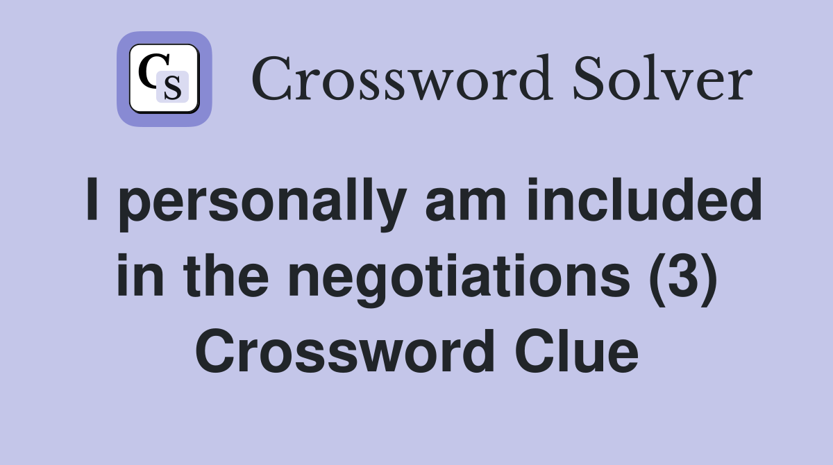 I personally am included in the negotiations (3) Crossword Clue