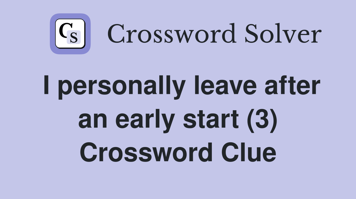 I personally leave after an early start (3) Crossword Clue