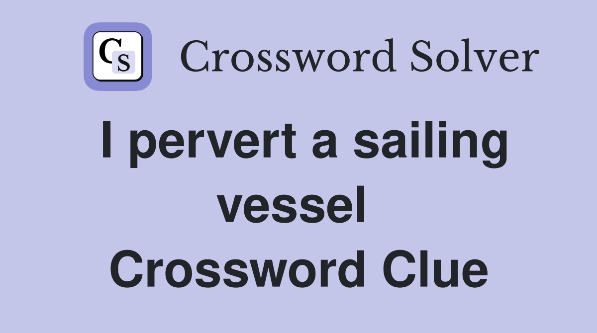 I pervert a sailing vessel  Crossword Clue