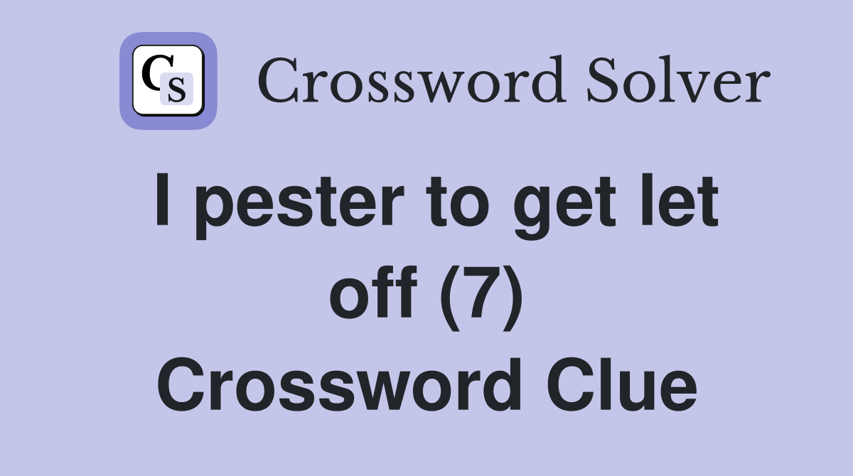 I pester to get let off (7) Crossword Clue