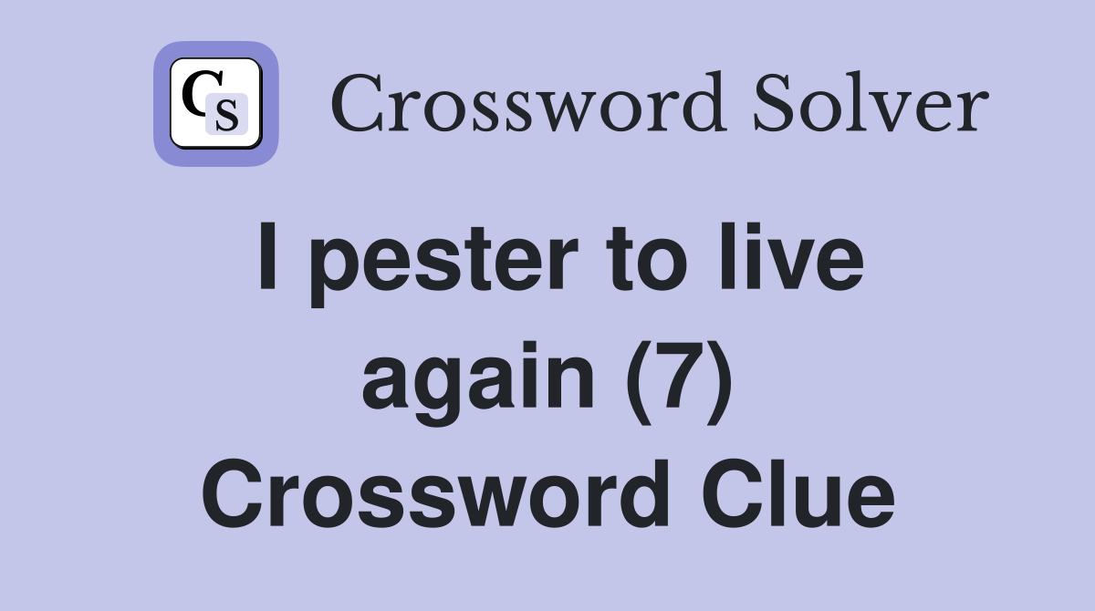 I pester to live again (7) Crossword Clue