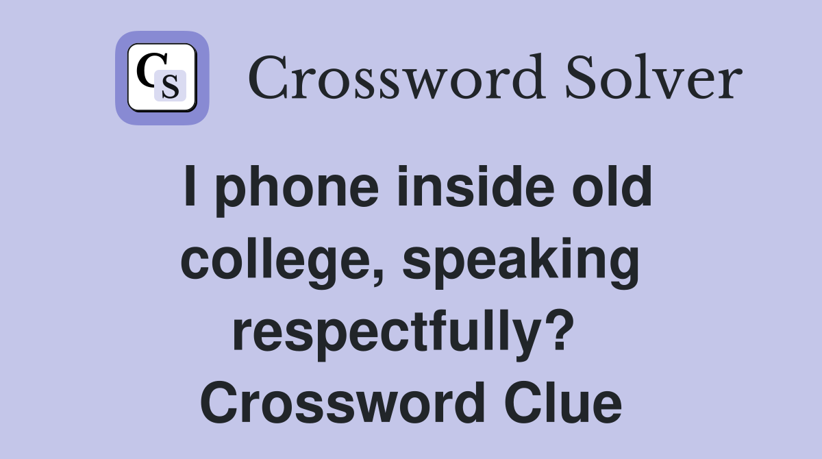 I phone inside old college, speaking respectfully?  Crossword Clue