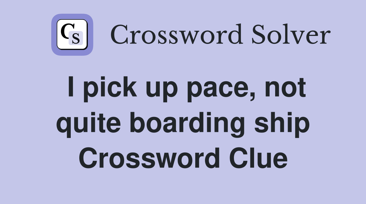 I pick up pace, not quite boarding ship Crossword Clue